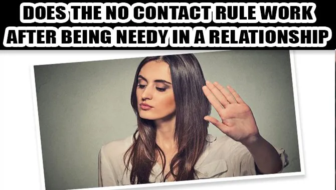 Does The No Contact Rule Work After Being Needy In A Relationship
