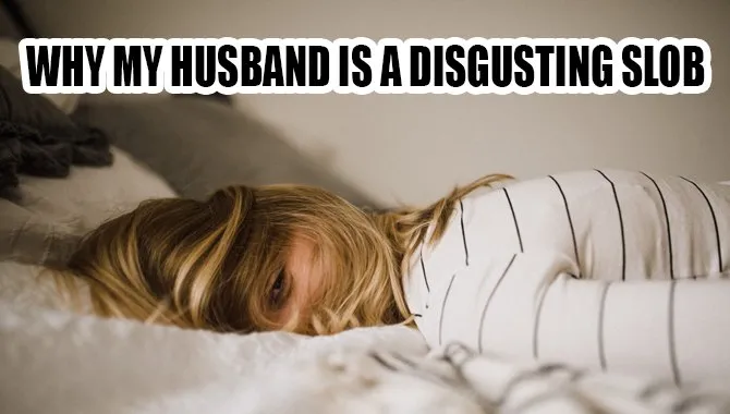 Why My Husband is a Disgusting Slob