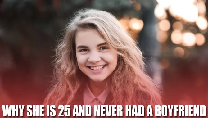 Why She Is 25 And Never Had A Boyfriend