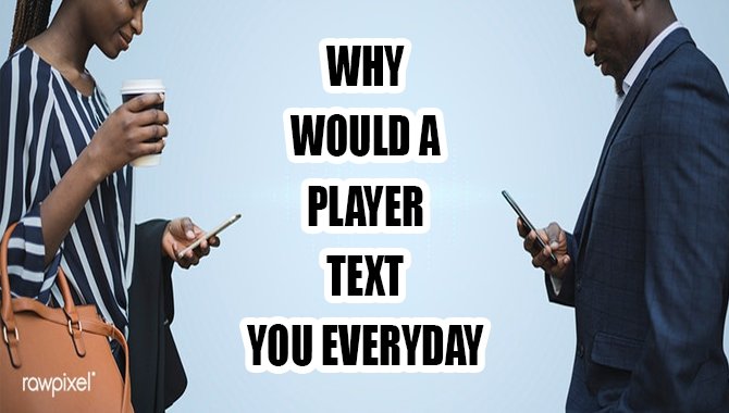 Why Would A Player Text You Everyday