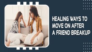 Healing Ways To Move On After A Friend Breakup