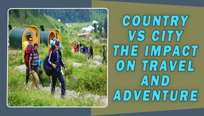 Country Vs City The Impact On Travel And Adventure