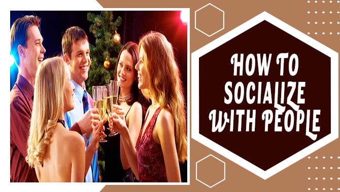 How To Socialize With People Using Exclusive Techniques