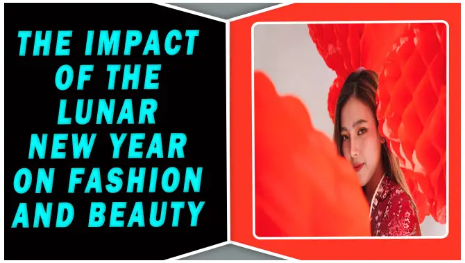 The Impact Of The Lunar New Year On Fashion And Beauty