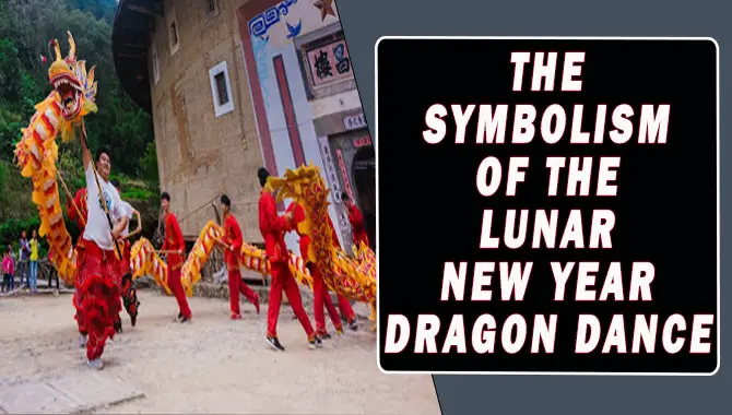 The Symbolism Of The Lunar New Year Dragon Dance