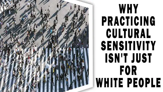 Why Practicing Cultural Sensitivity Isn't Just For White People