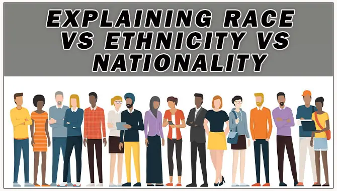 Explaining Race Vs. Ethnicity Vs Nationality: A Guide For Better Understanding