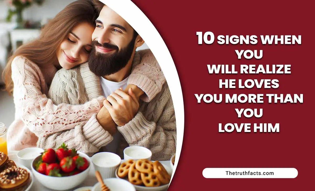 10 Signs When You Will Realize He Loves You More Than You Love Him