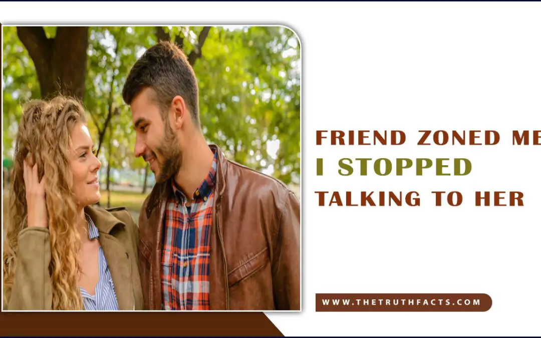 Friend Zoned Me, I Stopped Talking To Her