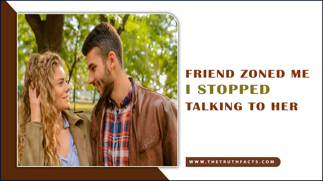 Friend Zoned Me, I Stopped Talking To Her
