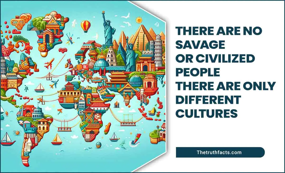 There Are No Savage or Civilized People, There Are Only Different Cultures