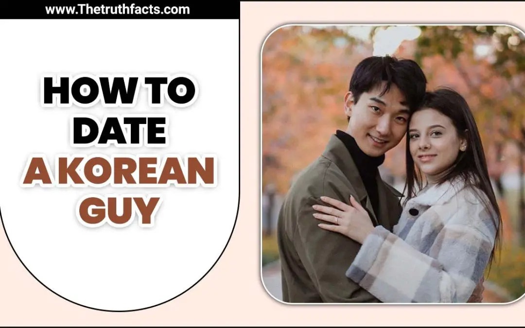 How To Date A Korean Guy – 10 Tips To A Successful Relationship