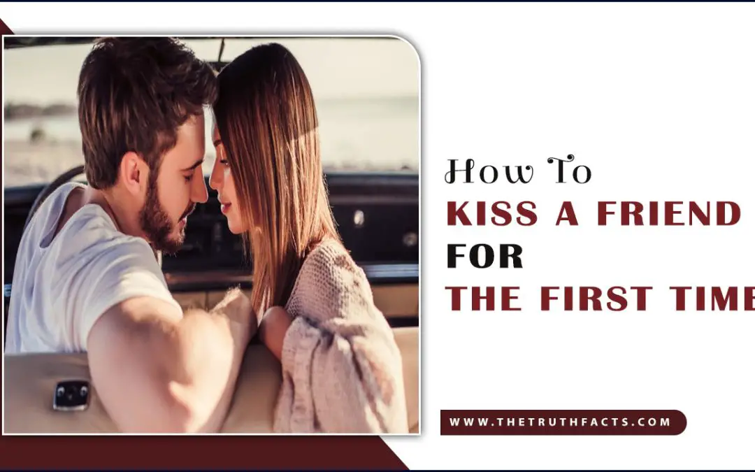 How To Kiss A Friend For The First Time – The Right Way