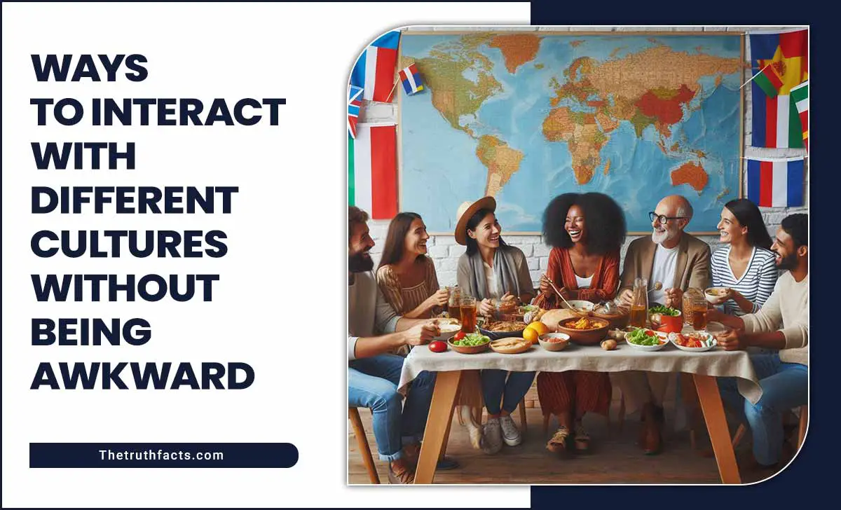 Ways To Interact With Different Cultures Without Being Awkward