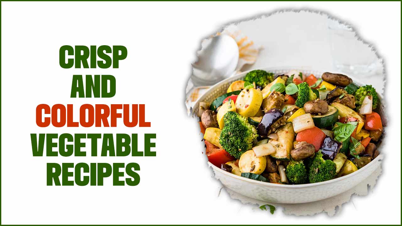 Crisp And Colorful Vegetable Recipes: Some Quick Tips