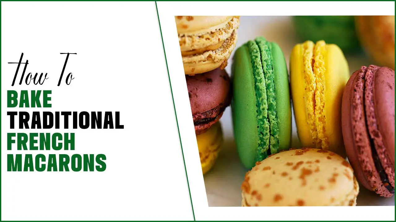 How To Bake Traditional French Macarons – Comprehensive Guide