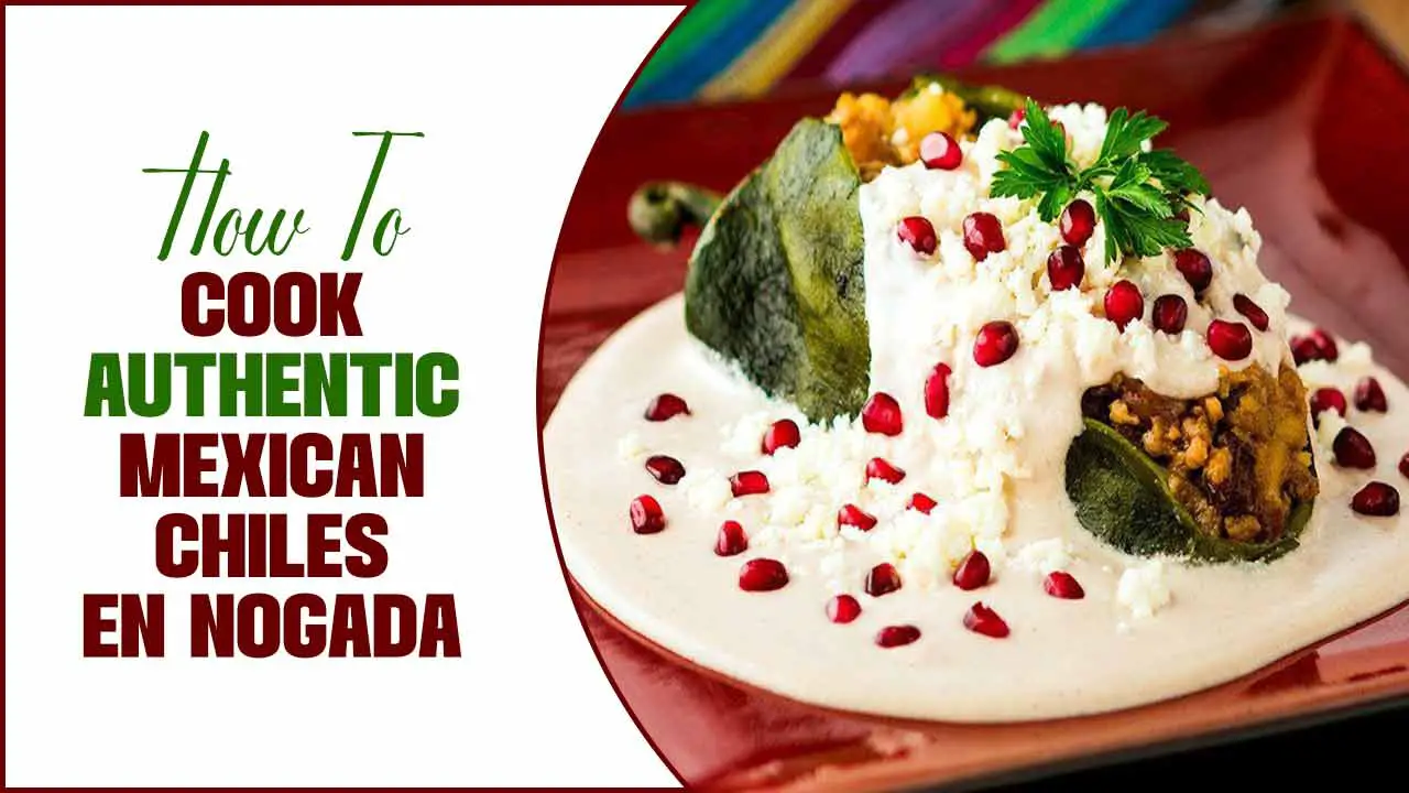 How To Cook Authentic Mexican Chiles En Nogada