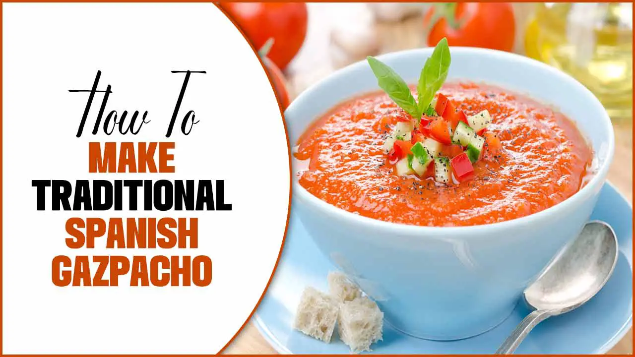 How To Make Traditional Spanish Gazpacho: Easy And Delicious
